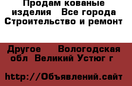 Продам кованые изделия - Все города Строительство и ремонт » Другое   . Вологодская обл.,Великий Устюг г.